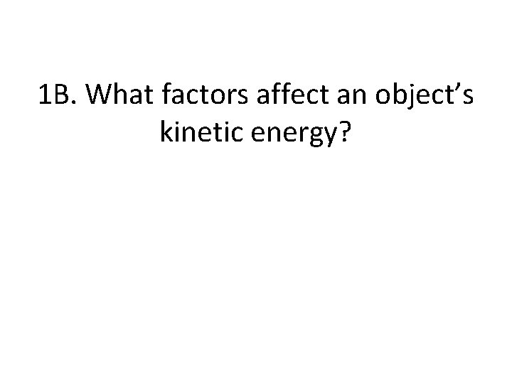 1 B. What factors affect an object’s kinetic energy? 