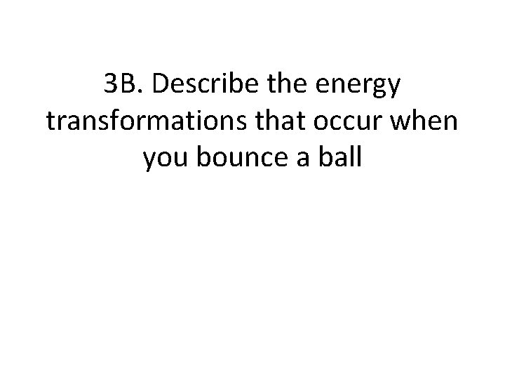 3 B. Describe the energy transformations that occur when you bounce a ball 