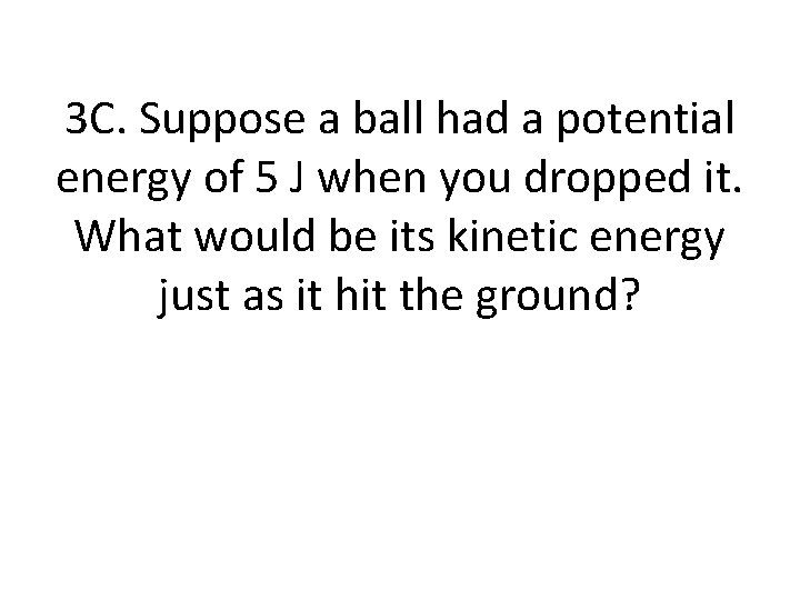 3 C. Suppose a ball had a potential energy of 5 J when you