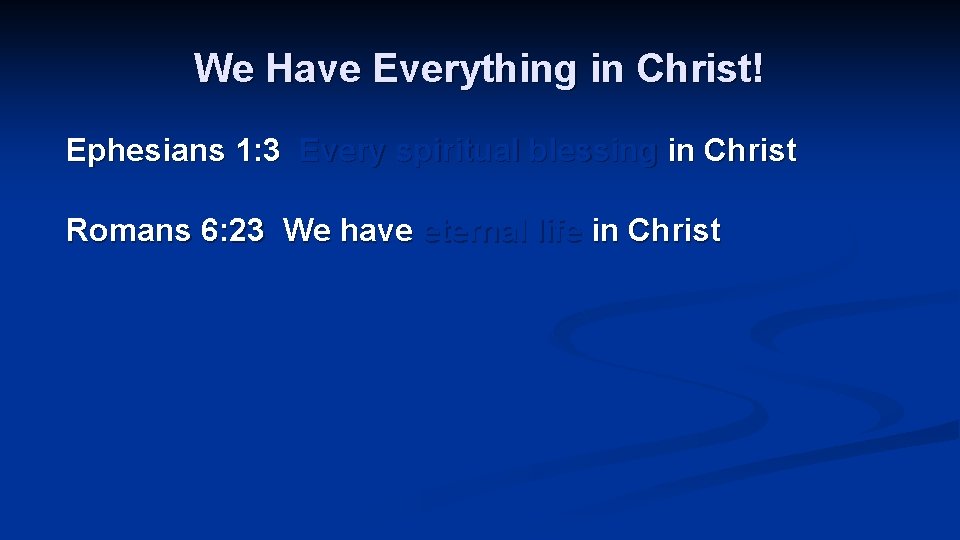 We Have Everything in Christ! Ephesians 1: 3 Every spiritual blessing in Christ Romans