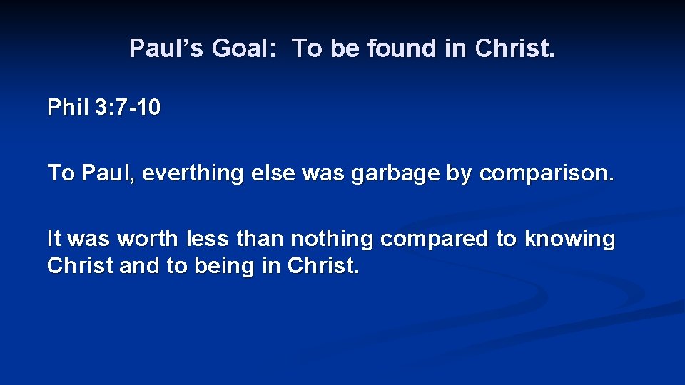 Paul’s Goal: To be found in Christ. Phil 3: 7 -10 To Paul, everthing