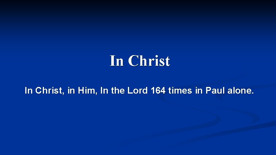 In Christ, in Him, In the Lord 164 times in Paul alone. 