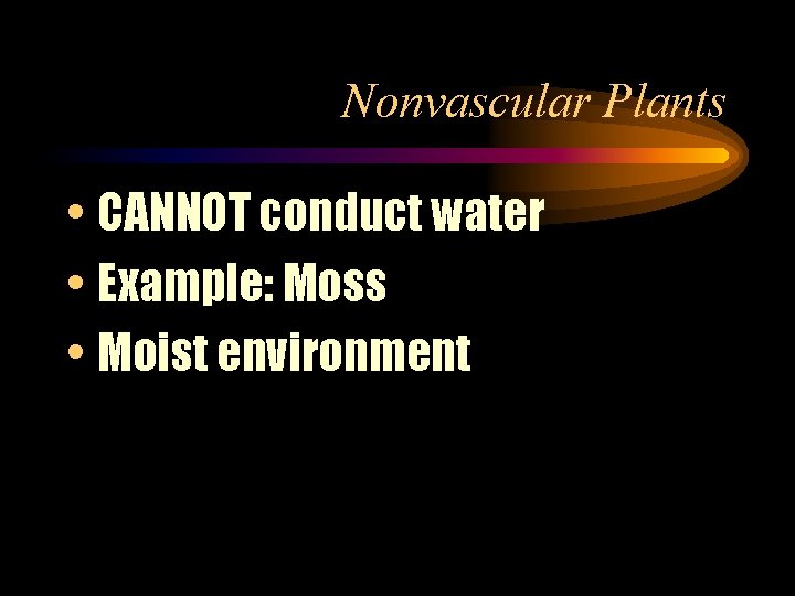 Nonvascular Plants • CANNOT conduct water • Example: Moss • Moist environment 