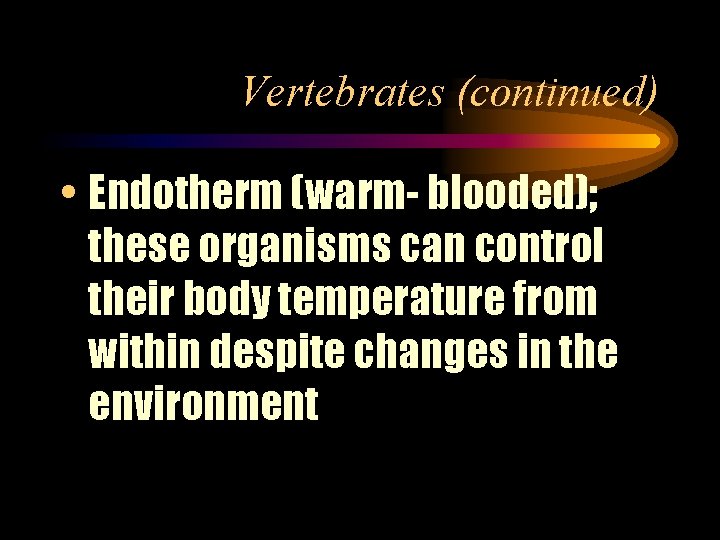 Vertebrates (continued) • Endotherm (warm- blooded); these organisms can control their body temperature from