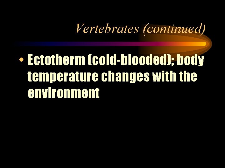 Vertebrates (continued) • Ectotherm (cold-blooded); body temperature changes with the environment 