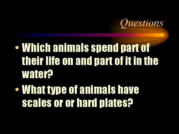 Questions • Which animals spend part of their life on and part of it