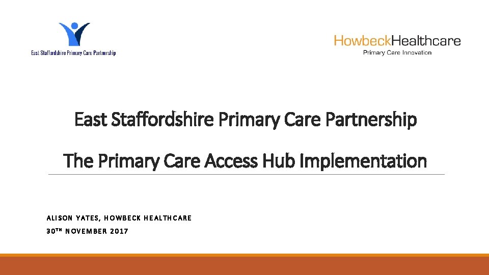 East Staffordshire Primary Care Partnership The Primary Care Access Hub Implementation ALISON YATES, HOWBECK