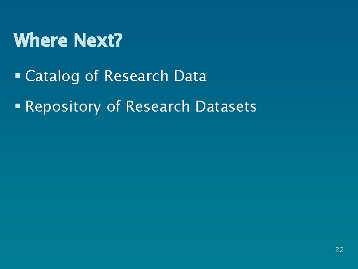 Where Next? § Catalog of Research Data § Repository of Research Datasets 22 