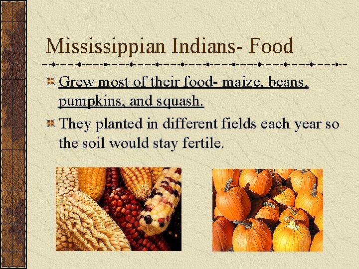 Mississippian Indians- Food Grew most of their food- maize, beans, pumpkins, and squash. They