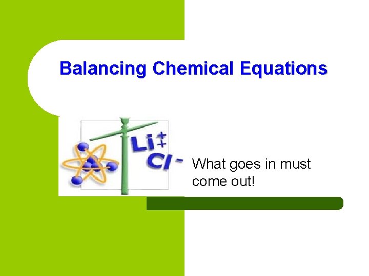 Balancing Chemical Equations What goes in must come out! 