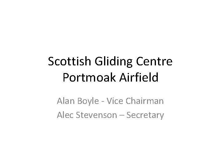Scottish Gliding Centre Portmoak Airfield Alan Boyle - Vice Chairman Alec Stevenson – Secretary