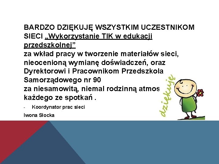 BARDZO DZIĘKUJĘ WSZYSTKIM UCZESTNIKOM SIECI „Wykorzystanie TIK w edukacji przedszkolnej” za wkład pracy w