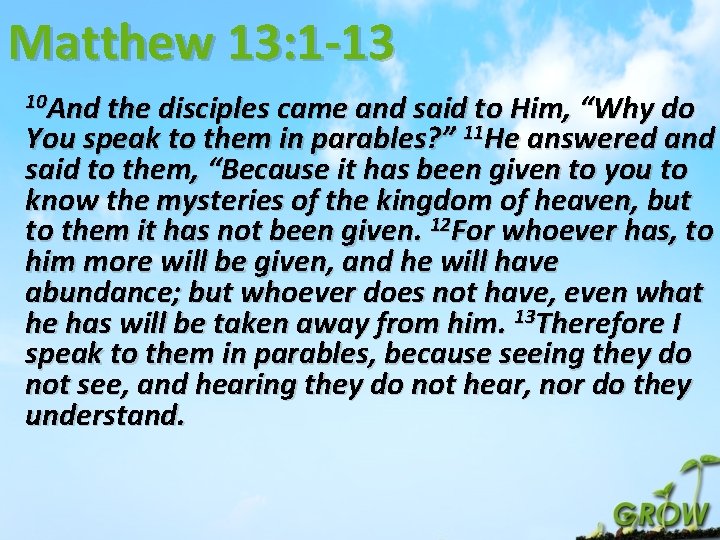 Matthew 13: 1 -13 10 And the disciples came and said to Him, “Why