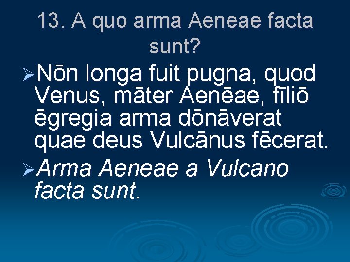 13. A quo arma Aeneae facta sunt? ØNōn longa fuit pugna, quod Venus, māter