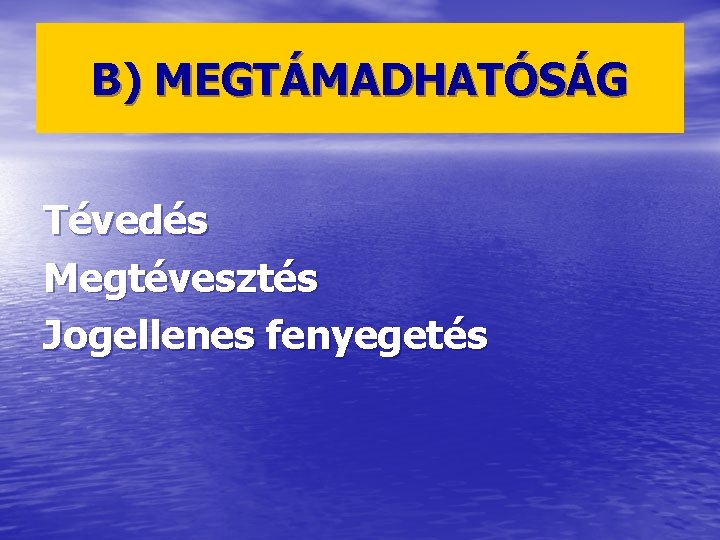 B) MEGTÁMADHATÓSÁG Tévedés Megtévesztés Jogellenes fenyegetés 