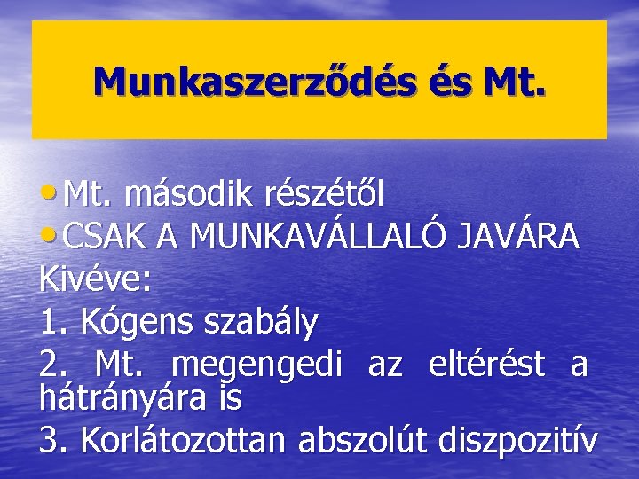 Munkaszerződés és Mt. • Mt. második részétől • CSAK A MUNKAVÁLLALÓ JAVÁRA Kivéve: 1.