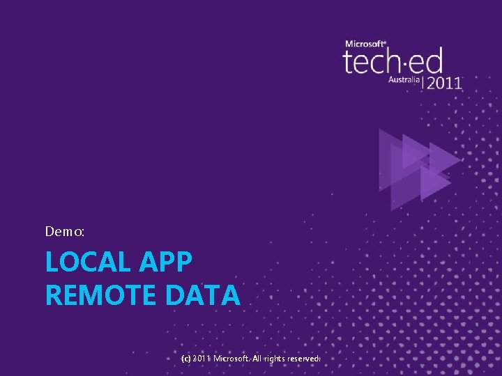 Demo: LOCAL APP REMOTE DATA (c) 2011 Microsoft. All rights reserved. 