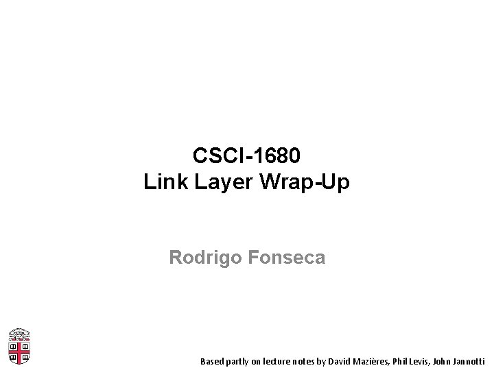 CSCI-1680 Link Layer Wrap-Up Rodrigo Fonseca Based partly on lecture notes by David Mazières,