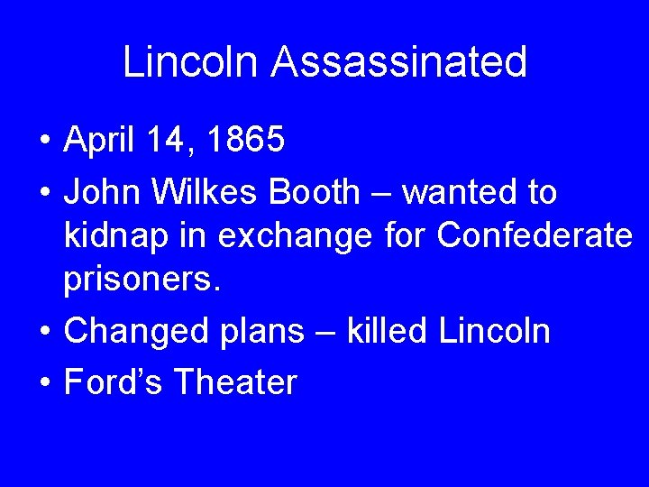 Lincoln Assassinated • April 14, 1865 • John Wilkes Booth – wanted to kidnap