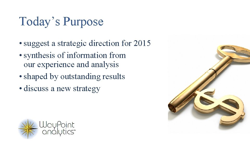 Today’s Purpose • suggest a strategic direction for 2015 • synthesis of information from