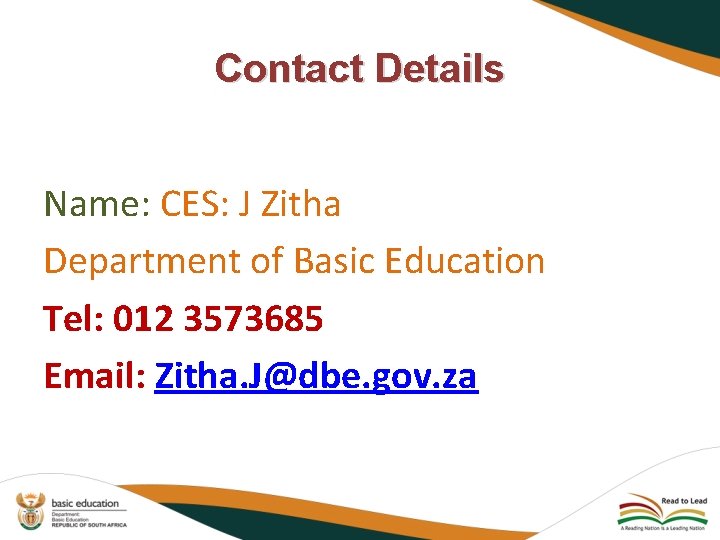 Contact Details Name: CES: J Zitha Department of Basic Education Tel: 012 3573685 Email: