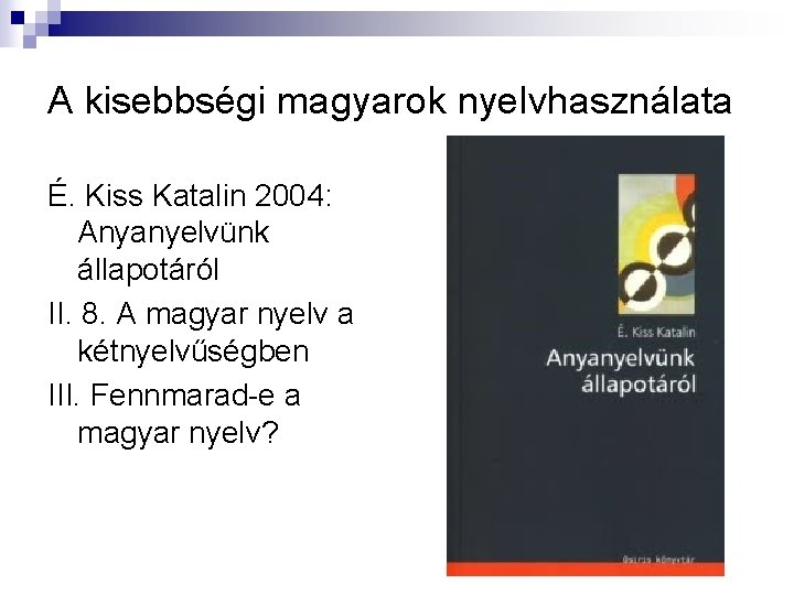 A kisebbségi magyarok nyelvhasználata É. Kiss Katalin 2004: Anyanyelvünk állapotáról II. 8. A magyar