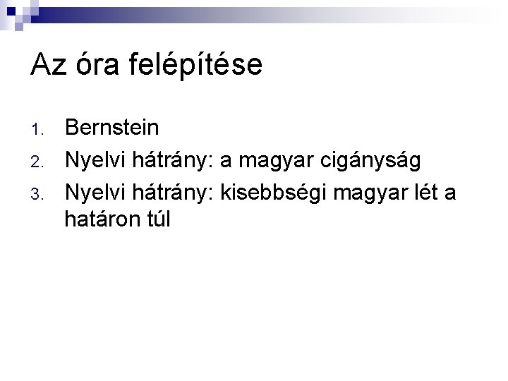 Az óra felépítése 1. 2. 3. Bernstein Nyelvi hátrány: a magyar cigányság Nyelvi hátrány: Az óra felépítése 1. 2. 3. Bernstein Nyelvi hátrány: a magyar cigányság Nyelvi hátrány: