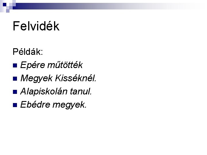 Felvidék Példák: n Epére műtötték n Megyek Kisséknél. n Alapiskolán tanul. n Ebédre megyek. Felvidék Példák: n Epére műtötték n Megyek Kisséknél. n Alapiskolán tanul. n Ebédre megyek.