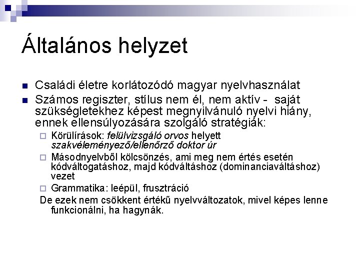 Általános helyzet n n Családi életre korlátozódó magyar nyelvhasználat Számos regiszter, stílus nem él,