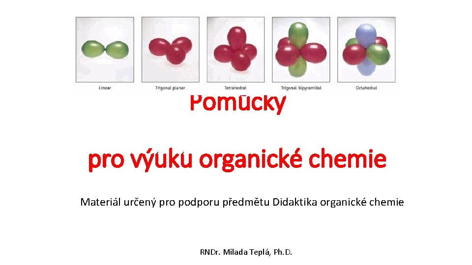 Pomůcky pro výuku organické chemie Materiál určený pro podporu předmětu Didaktika organické chemie RNDr.