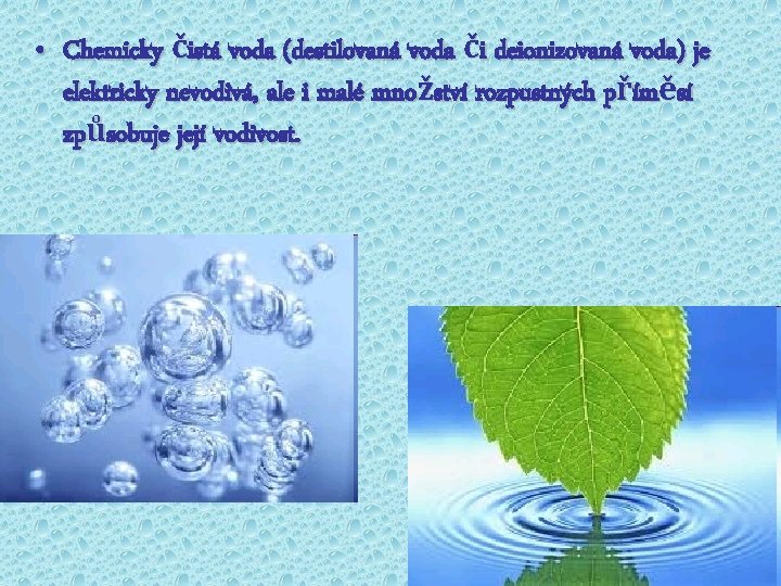  • Chemicky čistá voda (destilovaná voda či deionizovaná voda) je elektricky nevodivá, ale
