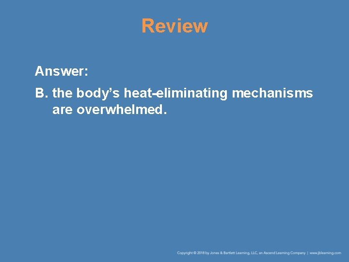 Review Answer: B. the body’s heat-eliminating mechanisms are overwhelmed. 