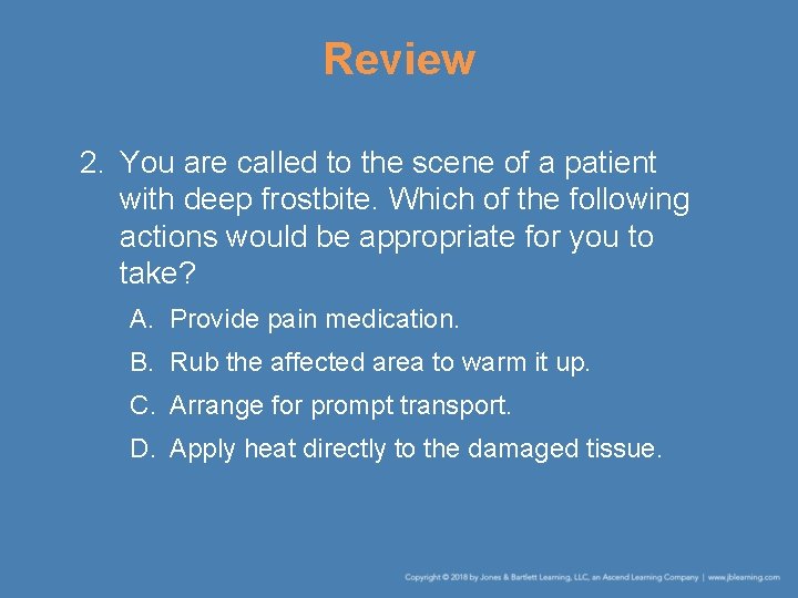 Review 2. You are called to the scene of a patient with deep frostbite.