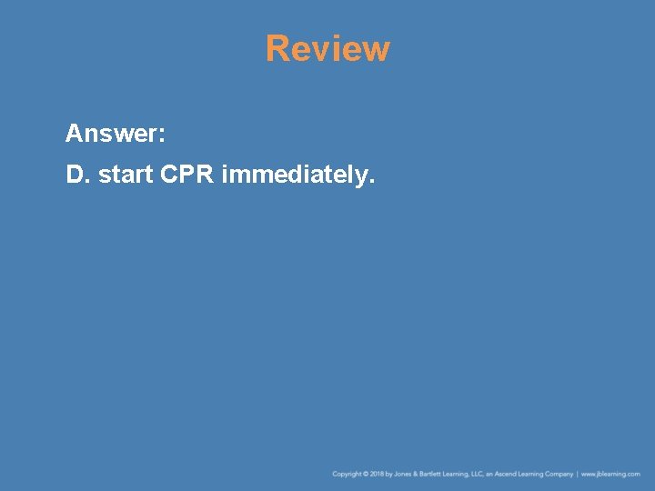 Review Answer: D. start CPR immediately. 