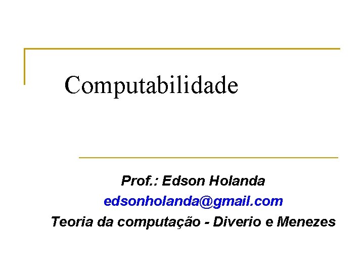 Computabilidade Prof. : Edson Holanda edsonholanda@gmail. com Teoria da computação - Diverio e Menezes