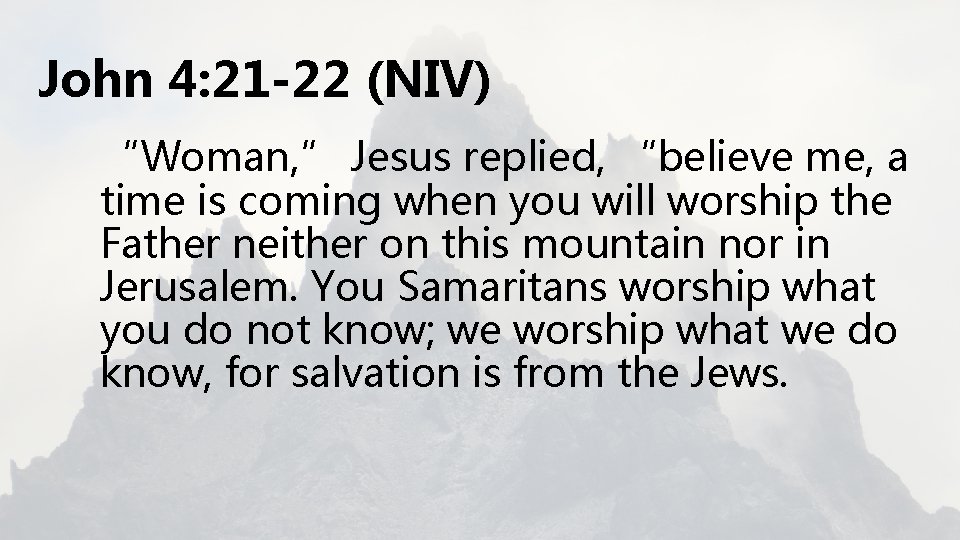 John 4: 21 -22 (NIV) “Woman, ” Jesus replied, “believe me, a time is