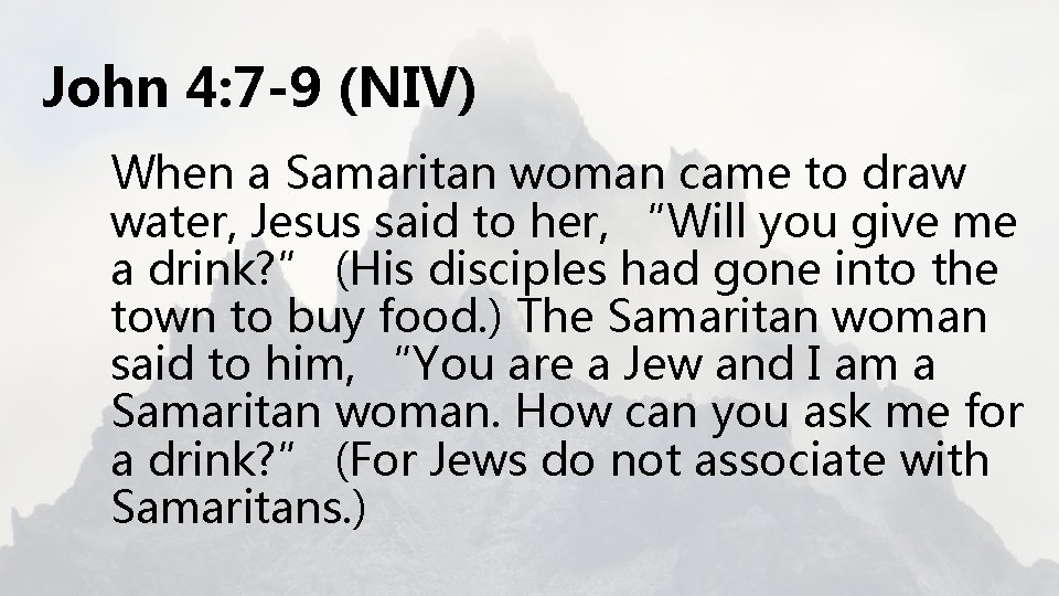John 4: 7 -9 (NIV) When a Samaritan woman came to draw water, Jesus