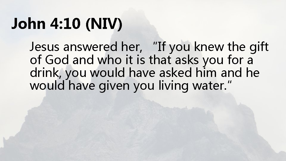 John 4: 10 (NIV) Jesus answered her, “If you knew the gift of God