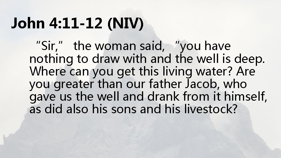 John 4: 11 -12 (NIV) “Sir, ” the woman said, “you have nothing to