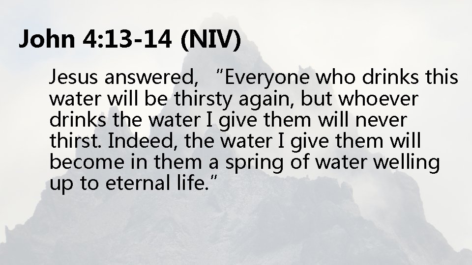 John 4: 13 -14 (NIV) Jesus answered, “Everyone who drinks this water will be