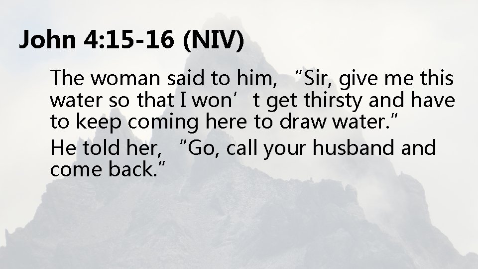 John 4: 15 -16 (NIV) The woman said to him, “Sir, give me this