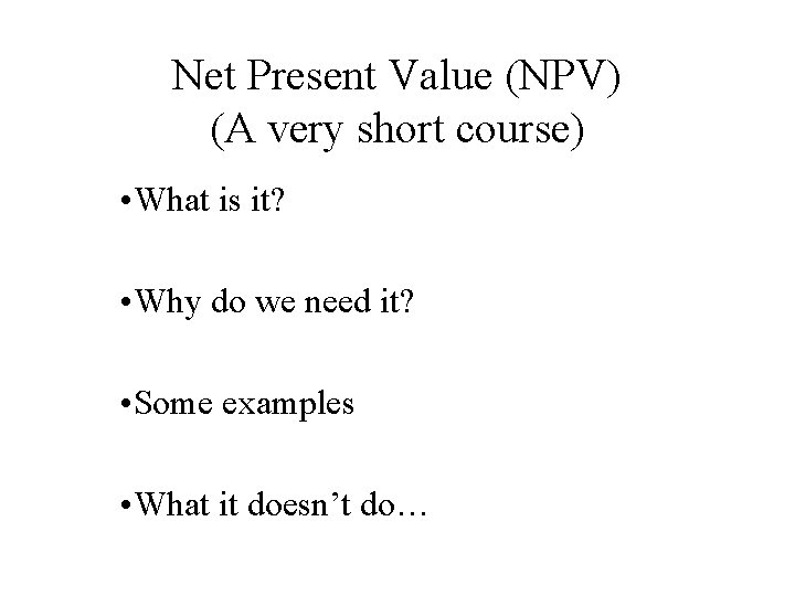 Net Present Value (NPV) (A very short course) • What is it? • Why