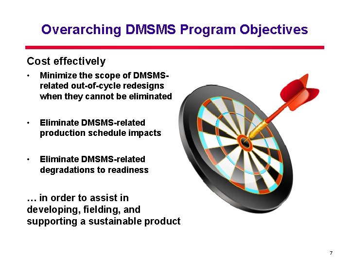 Overarching DMSMS Program Objectives Cost effectively • Minimize the scope of DMSMSrelated out-of-cycle redesigns Overarching DMSMS Program Objectives Cost effectively • Minimize the scope of DMSMSrelated out-of-cycle redesigns