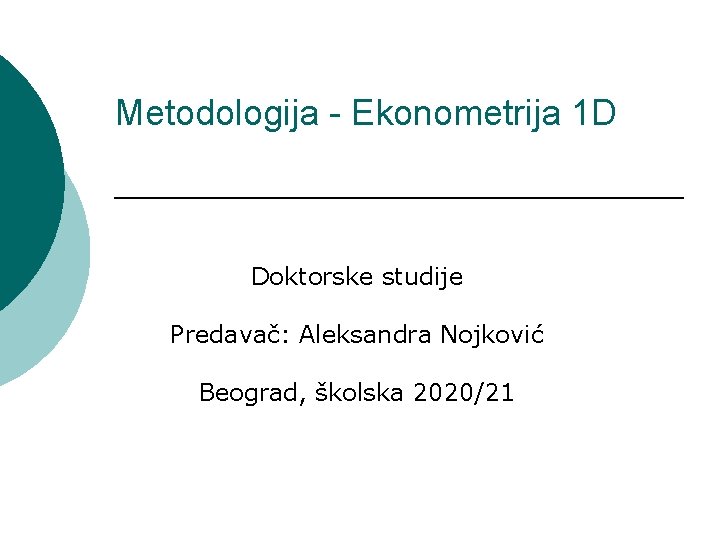 Metodologija - Ekonometrija 1 D Doktorske studije Predavač: Aleksandra Nojković Beograd, školska 2020/21 