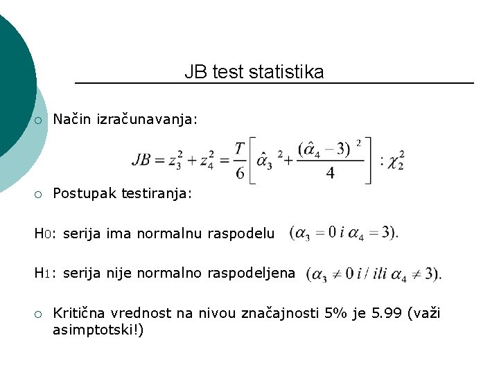 JB test statistika ¡ Način izračunavanja: ¡ Postupak testiranja: H 0: serija ima normalnu