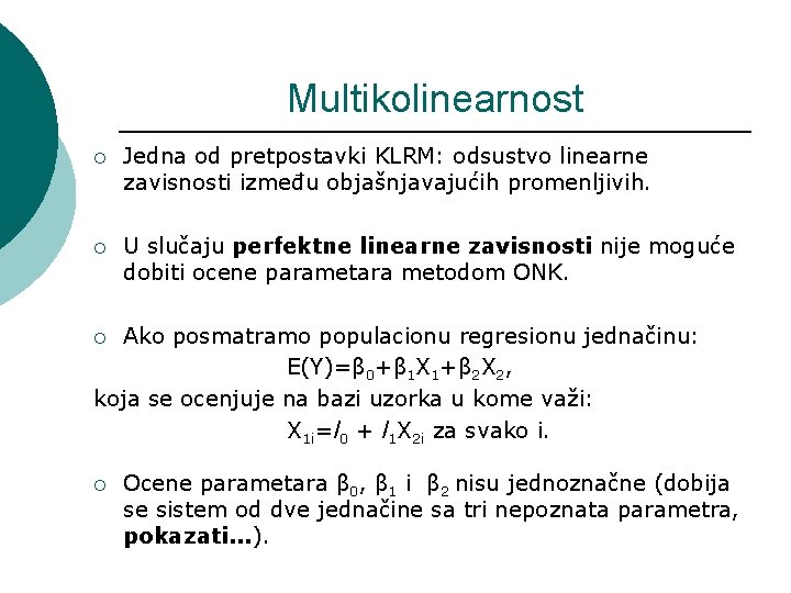 Multikolinearnost ¡ Jedna od pretpostavki KLRM: odsustvo linearne zavisnosti između objašnjavajućih promenljivih. ¡ U