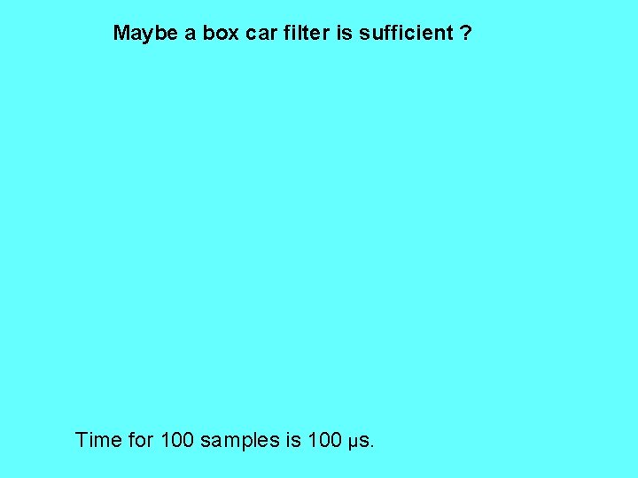 Maybe a box car filter is sufficient ? Time for 100 samples is 100