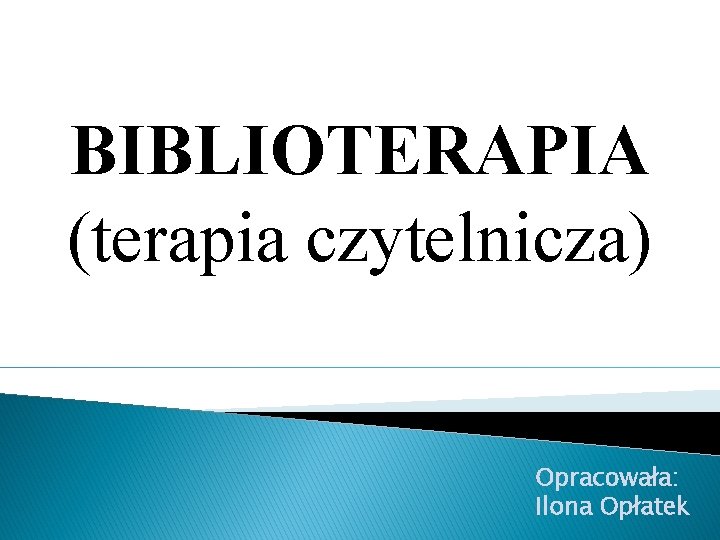 BIBLIOTERAPIA (terapia czytelnicza) Opracowała: Ilona Opłatek 
