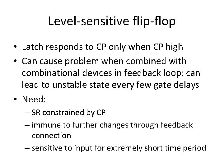 Level-sensitive flip-flop • Latch responds to CP only when CP high • Can cause