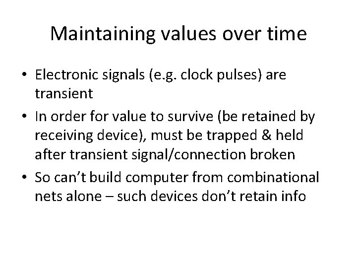 Maintaining values over time • Electronic signals (e. g. clock pulses) are transient •